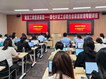 湖南省直单位第七片区工会联合会举办家庭教育专题讲座